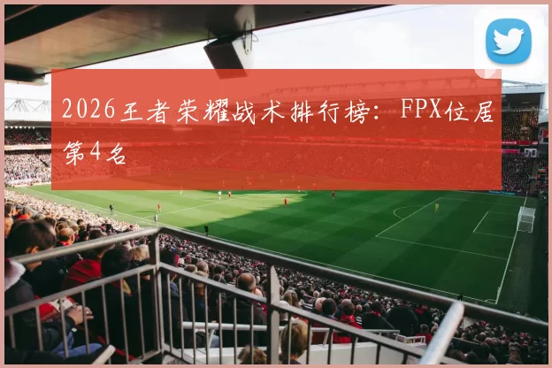 2026王者荣耀战术排行榜：FPX位居第4名