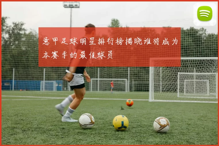 意甲足球明星排行榜揭晓谁将成为本赛季的最佳球员