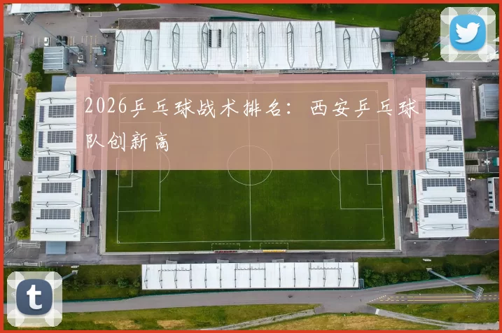 2026乒乓球战术排名：西安乒乓球队创新高