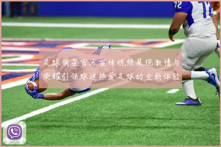 足球明星官方宣传视频展现激情与荣耀引领球迷热爱足球的全新体验